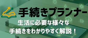 手続きプランナー | 生活に必要な様々な手続きをわかりやすく解説